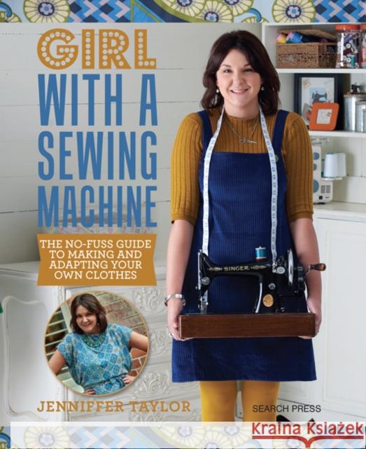 Girl with a Sewing Machine: The No-Fuss Guide to Making and Adapting Your Own Clothes Jenniffer Taylor 9781782214564 Search Press Ltd