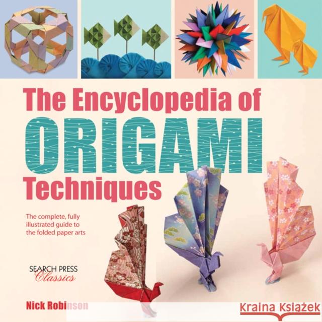 The Encyclopedia of Origami Techniques: The Complete, Fully Illustrated Guide to the Folded Paper Arts Nick Robinson 9781782214748