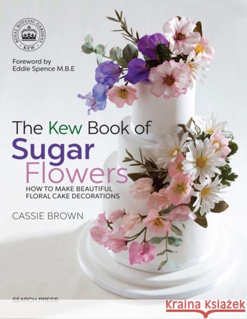 The Kew Book of Sugar Flowers: How to Make Beautiful Floral Cake Decorations Cassie Brown 9781782214960 Search Press(UK)