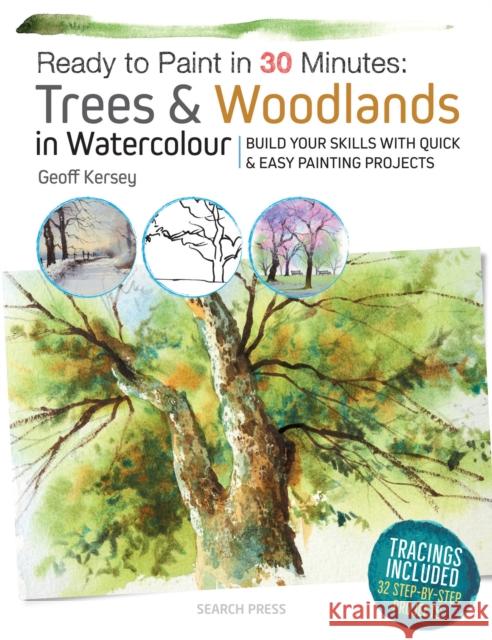 Ready to Paint in 30 Minutes: Trees & Woodlands in Watercolour: Build Your Skills with Quick & Easy Painting Projects Geoff Kersey 9781782215264 Search Press Ltd
