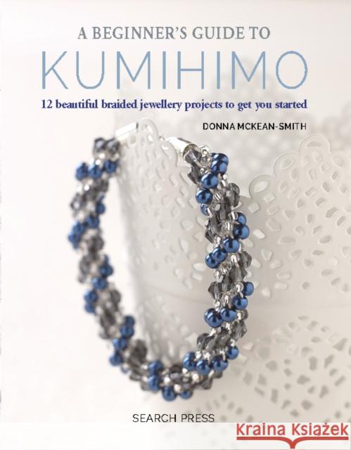 A Beginner's Guide to Kumihimo: 12 Beautiful Braided Jewellery Projects to Get You Started Donna McKean-Smith 9781782215349 Search Press(UK)