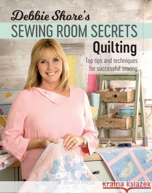 Debbie Shore's Sewing Room Secrets: Quilting: Top Tips and Techniques for Successful Sewing Debbie Shore 9781782215479 Search Press Ltd