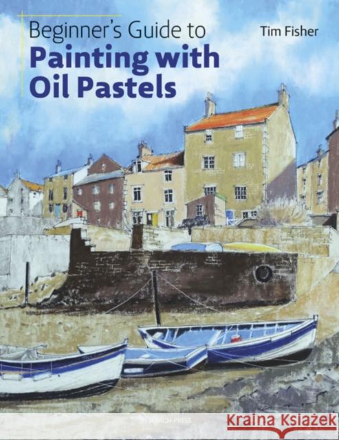Beginner's Guide to Painting with Oil Pastels: Projects, Techniques and Inspiration to Get You Started Tim Fisher 9781782215509 Search Press Ltd