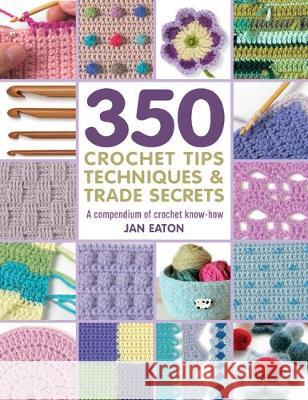 350+ Crochet Tips, Techniques & Trade Secrets: A Compendium of Crochet Know-How Eaton, Jan 9781782216001