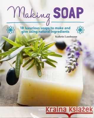 Making Soap: 18 Luxurious Soaps to Make and Give Using Natural Ingredients Kathrin Landmann 9781782216230 Search Press(UK)