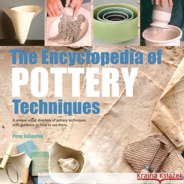 The Encyclopedia of Pottery Techniques: A Unique Visual Directory of Pottery Techniques, with Guidance on How to Use Them Peter Cosentino 9781782216469 Search Press Ltd