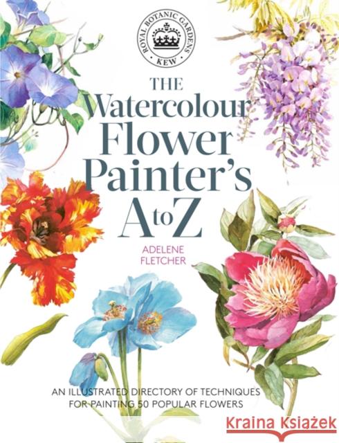 Kew: The Watercolour Flower Painter's A to Z: An Illustrated Directory of Techniques for Painting 50 Popular Flowers Adelene Fletcher 9781782216483 Search Press Ltd