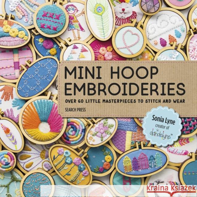 Mini Hoop Embroideries: Over 60 Little Masterpieces to Stitch and Wear Sonia Lyne 9781782216650 Search Press Ltd