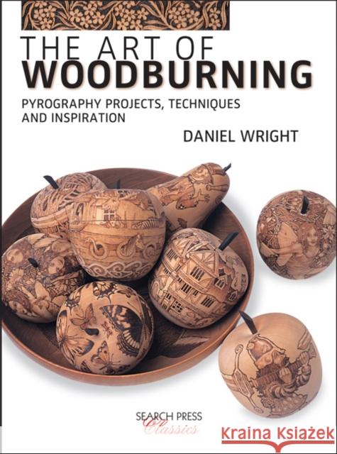 The Art of Woodburning: Pyrography Projects, Techniques and Inspiration Daniel Wright 9781782216773