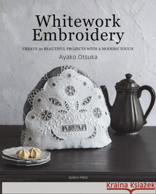 Whitework Embroidery: Create 30 Beautiful Projects with a Modern Touch Ayako Otsuka 9781782216896