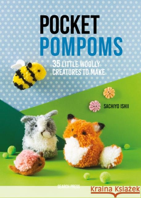 Pocket Pompoms: 34 Little Woolly Creatures to Make Sachiyo Ishii 9781782217237 Search Press Ltd