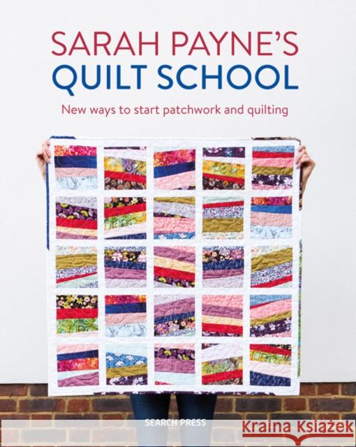 Sarah Payne’s Quilt School: New Ways to Start Patchwork and Quilting Sarah Payne 9781782217305