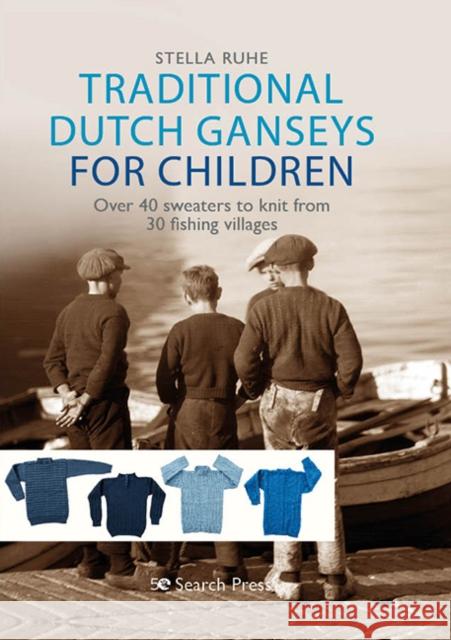 Traditional Dutch Ganseys for Children: Over 40 Sweaters to Knit from 30 Fishing Villages Stella Ruhe 9781782217527 Search Press Ltd