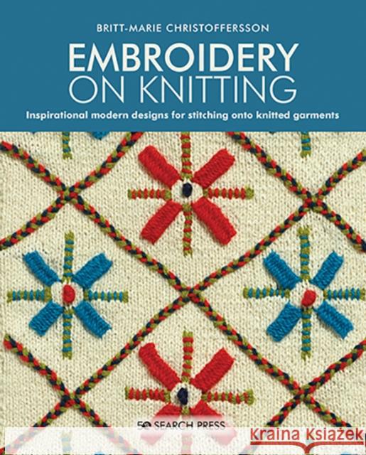 Embroidery on Knitting: Inspirational Modern Designs for Stitching onto Knitted Garments Britt-Marie Christoffersson 9781782217640 Search Press(UK)