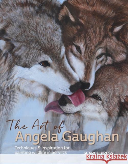 The Art of Angela Gaughan: Techniques & Inspiration for Painting Wildlife in Acrylics Angela Gaughan 9781782217985 Search Press Ltd