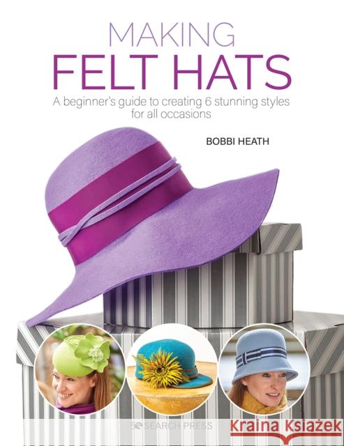 Making Felt Hats: A Beginner's Guide to Creating 6 Stunning Styles for All Occasions Bobbi Heath 9781782218265 Search Press(UK)