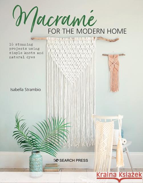Macrame for the Modern Home: 16 Stunning Projects Using Simple Knots and Natural Dyes Isabella Strambio 9781782218364 Search Press Ltd