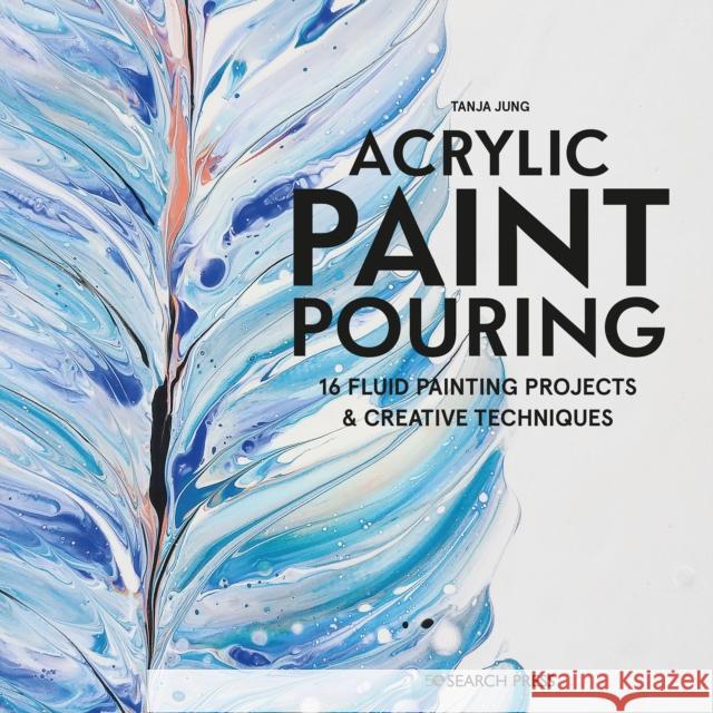 Acrylic Paint Pouring: 16 Fluid Painting Projects & Creative Techniques Tanya Jung 9781782218463 Search Press Ltd