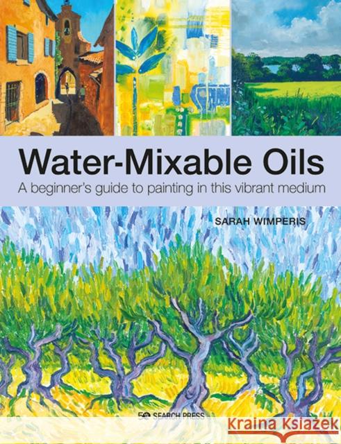 Water-Mixable Oils: A Beginner's Guide to Painting in This Vibrant Medium Sarah Wimperis 9781782218579 Search Press Ltd