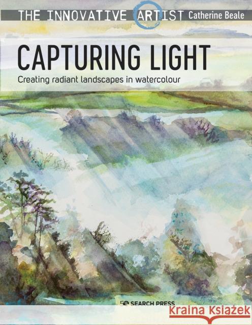 The Innovative Artist: Capturing Light: Creating Radiant Landscapes in Watercolour Catherine Beale 9781782218937 Search Press Ltd