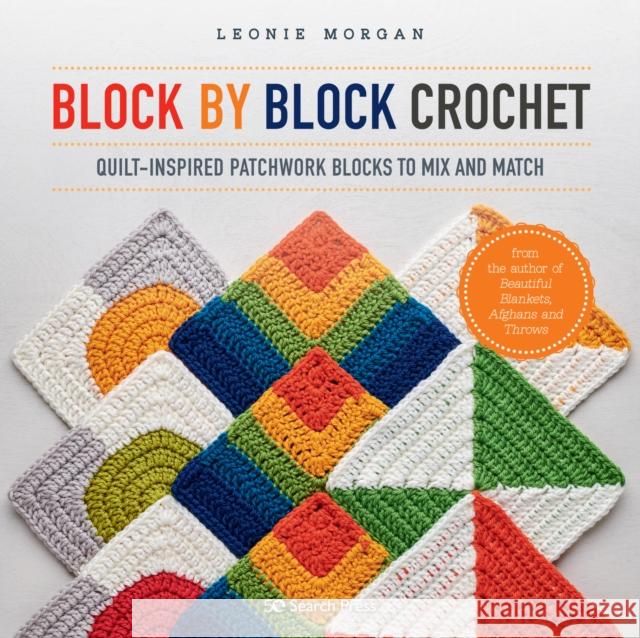 Block by Block Crochet: Quilt-Inspired Patchwork Blocks to Mix and Match Leonie Morgan 9781782219255 Search Press