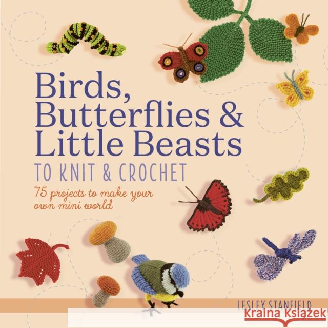 Birds, Butterflies & Little Beasts to Knit & Crochet: 75 Projects to Make Your Own Mini World Lesley Stanfield 9781782219507 Search Press Ltd