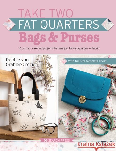 Take Two Fat Quarters: Bags & Purses: 16 Gorgeous Sewing Projects That Use Just Two Fat Quarters of Fabric Debbie Vo 9781782219682 Search Press