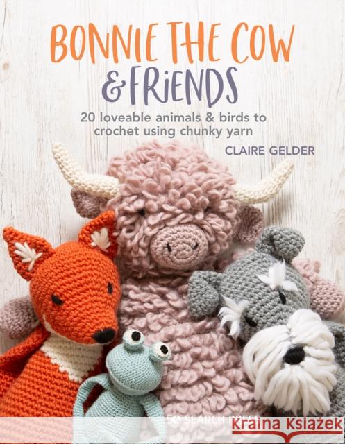 Bonnie the Cow & Friends: 20 Loveable Animals & Birds to Crochet Using Chunky Yarn Claire Gelder 9781782219750 Search Press Ltd
