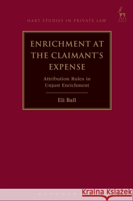 Enrichment at the Claimant's Expense: Attribution Rules in Unjust Enrichment Eli Ball 9781782258391 Hart Publishing