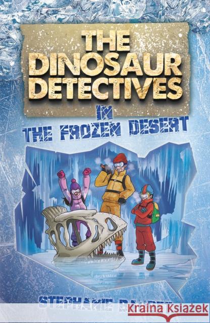 The Dinosaur Detectives in The Frozen Desert Stephanie Baudet, Illary Casasanta 9781782263845 Sweet Cherry Publishing