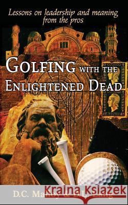 Golfing with the Enlightened Dead - Lessons on leadership and meaning from the pros Malloy, David Cruise 9781782284079 Pneuma Springs Publishing