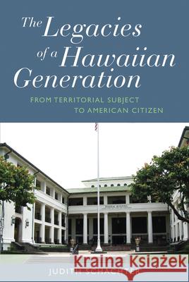 The Legacies of a Hawaiian Generation: From Territorial Subject to American Citizen Schachter, Judith 9781782380115