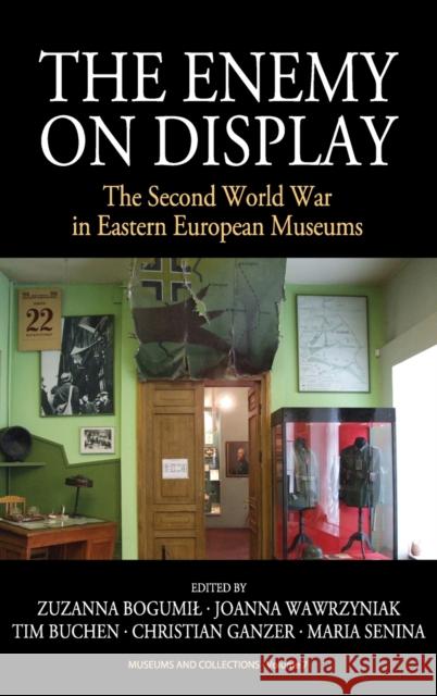 The Enemy on Display: The Second World War in Eastern European Museums Zuzanna Bogumil Joanna Wawrzyniak  9781782382171