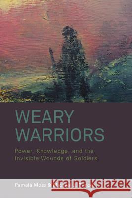 Weary Warriors: Power, Knowledge, and the Invisible Wounds of Soldiers Pamela Moss, Michael J. Prince 9781782383468 Berghahn Books