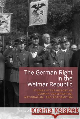 The German Right in the Weimar Republic: Studies in the History of German Conservatism, Nationalism, and Antisemitism Larry Eugene Jones 9781782383529 Berghahn Books