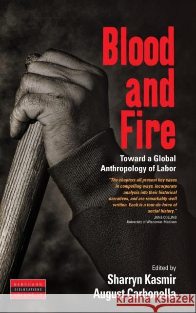 Blood and Fire: Toward a Global Anthropology of Labor Sharryn Kasmir, August Carbonella 9781782383635 Berghahn Books