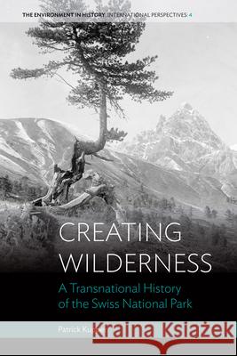Creating Wilderness: A Transnational History of the Swiss National Park Patrick Kupper 9781782383734 Berghahn Books