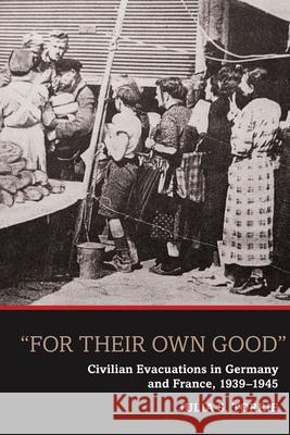 'For Their Own Good': Civilian Evacuations in Germany and France, 1939-1945 Torrie, Julia S. 9781782383901