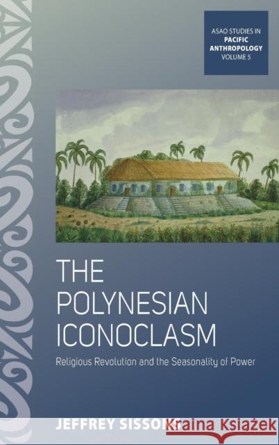 The Polynesian Iconoclasm: Religious Revolution and the Seasonality of Power Jeffrey Sissons 9781782384137