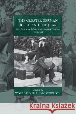 The Greater German Reich and the Jews: Nazi Persecution Policies in the Annexed Territories Gruner, Wolf 9781782384434 Berghahn Books