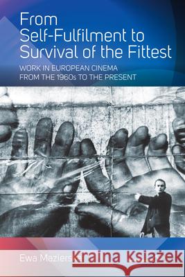 From Self-fulfilment to Survival of the Fittest: Work in European Cinema from the 1960s to the Present Ewa Mazierska 9781782384861 Berghahn Books