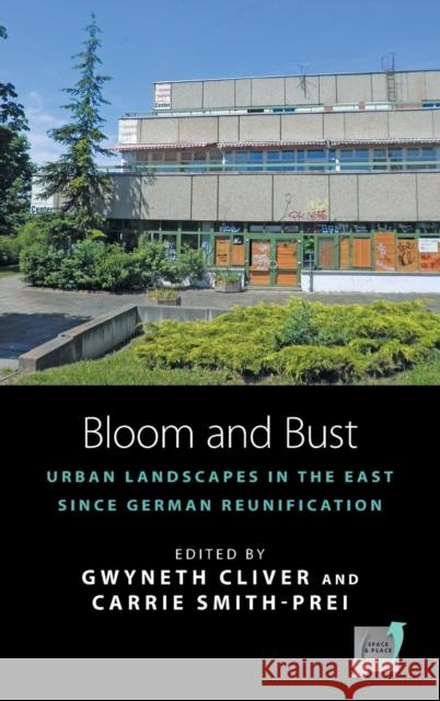 Bloom and Bust: Urban Landscapes in the East since German Reunification Gwyneth Cliver, Carrie Smith-Prei 9781782384908