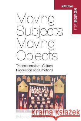 Moving Subjects, Moving Objects: Transnationalism, Cultural Production and Emotions Maruška Svašek 9781782385127