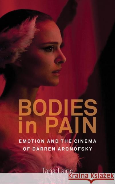 Bodies in Pain: Emotion and the Cinema of Darren Aronofsky Laine, Tarja 9781782385752