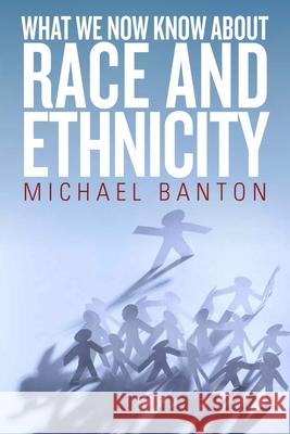 What We Now Know about Race and Ethnicity Michael Banton   9781782386032