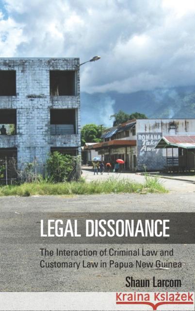 Legal Dissonance: The Interaction of Criminal Law and Customary Law in Papua New Guinea Shaun Larcom   9781782386483 Berghahn Books