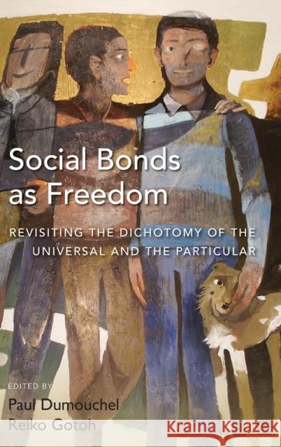 Social Bonds as Freedom: Revisiting the Dichotomy of the Universal and the Particular Paul Dumouchel Reiko Gotoh  9781782386933