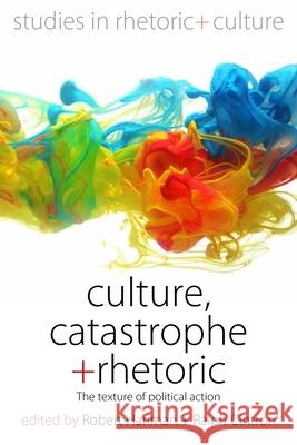 Culture, Catastrophe, and Rhetoric: The Texture of Political Action Robert Hariman Ralph Cintron  9781782387466