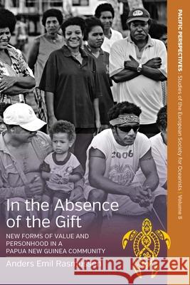In the Absence of the Gift: New Forms of Value and Personhood in a Papua New Guinea Community Anders Emil Rasmussen   9781782387817