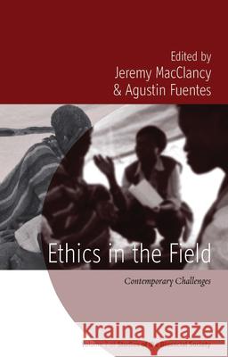 Ethics in the Field: Contemporary Challenges Jeremy MacClancy Agustin Fuentes  9781782387930